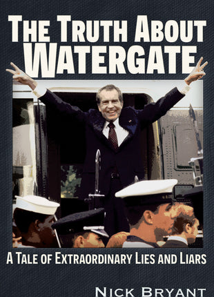 Truth About Watergate: A Tale of Extraordinary Lies & Liars