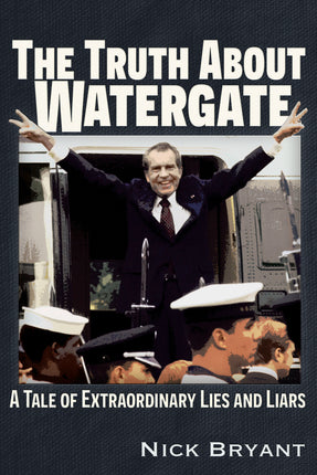 Truth About Watergate: A Tale of Extraordinary Lies & Liars