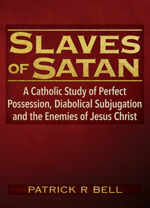 Slaves of Satan: 	A Catholic Analysis of Perfect Possession, Diabolical Subjugation, and the Enemies of Jesus Christ