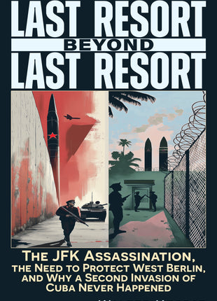 Last Resort Beyond Last Resort: The JFK Assassination, The Need to Protect West Berlin, and Why a Second Invasion of Cuba Never Happened