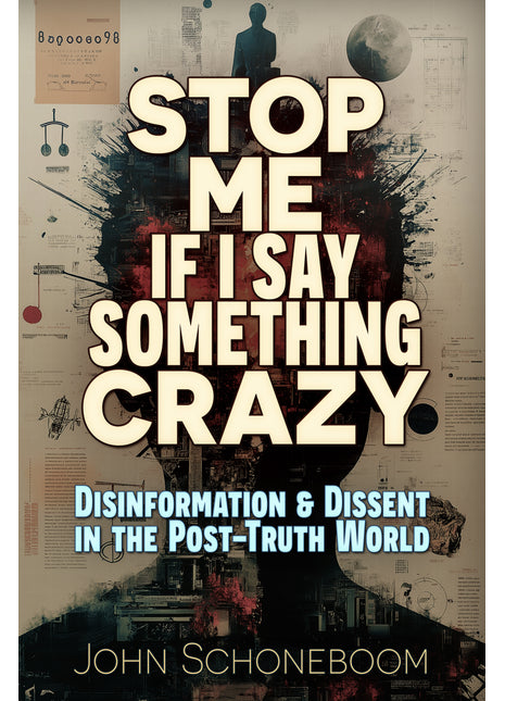 Stop Me If I Say Something Crazy: Disinformation and Dissent in the Post-Truth World