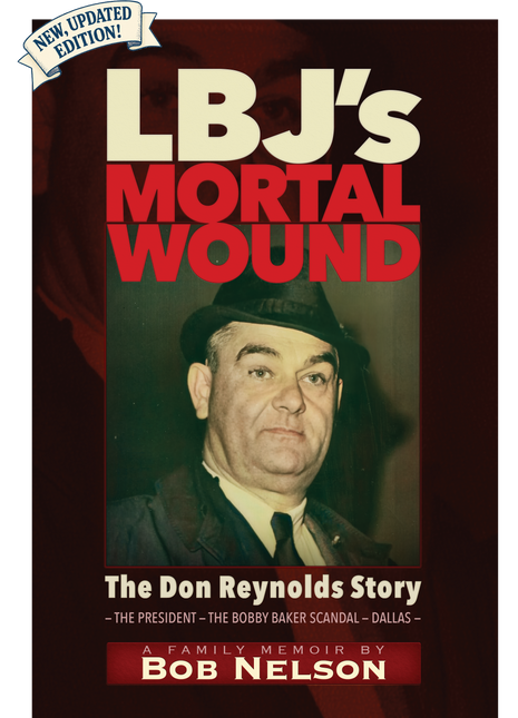 LBJ’S MORTAL WOUND: THE DON REYNOLDS STORY: 	THE PRESIDENT, THE BOBBY BAKER SCANDAL, AND DALLAS