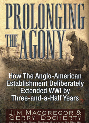 Prolonging the Agony  How the Anglo-American Establishment Deliberately Extended WWI