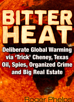 Bitter Heat: Deliberate Global Warming Via ‘Trick’ Cheney,Texas Oil, Spies, Organized Crime, and Big Real Estate